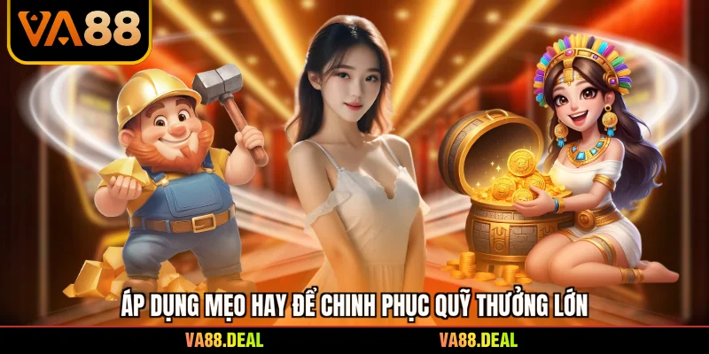 Áp dụng mẹo hay để chinh phục quỹ thưởng lớn