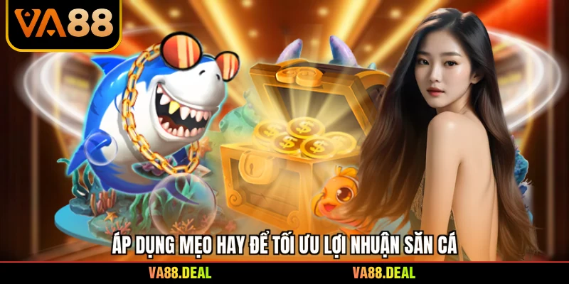 Áp dụng mẹo hay để tối ưu lợi nhuận săn cá