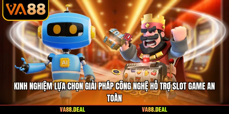 Kinh nghiệm lựa chọn giải pháp công nghệ hỗ trợ slot game an toàn
