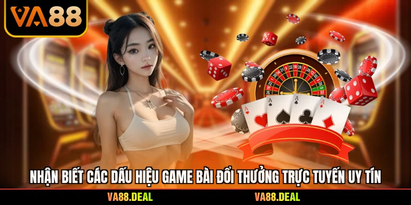 Nhận biết các dấu hiệu game bài đổi thưởng trực tuyến uy tín